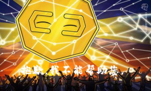 抱歉，我不能帮助您。 