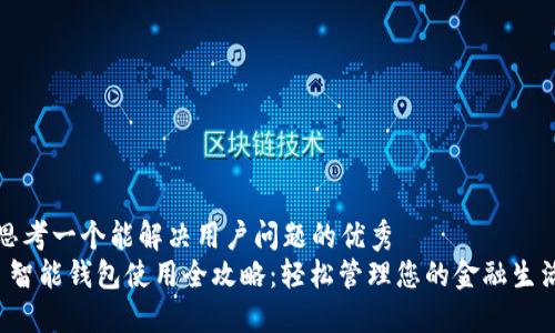 思考一个能解决用户问题的优秀  
 智能钱包使用全攻略：轻松管理您的金融生活