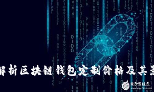 : 全面解析区块链钱包定制价格及其影响因素