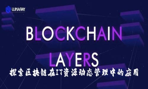 探索区块链在IT资源动态管理中的应用