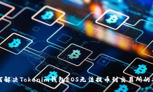 如何解决Tokenim钱包EOS无法提币到交易所的难题