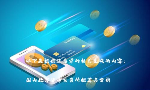 以下是根据您要求的格式生成的内容:
国内数字货币交易所推荐与分析