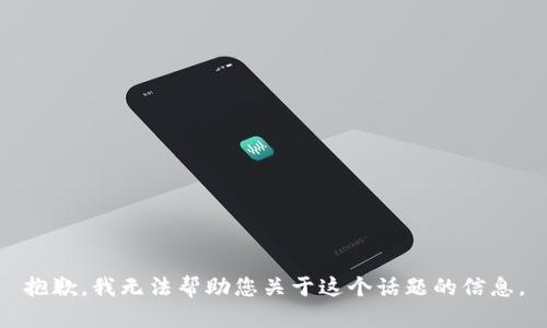 抱歉，我无法帮助您关于这个话题的信息。