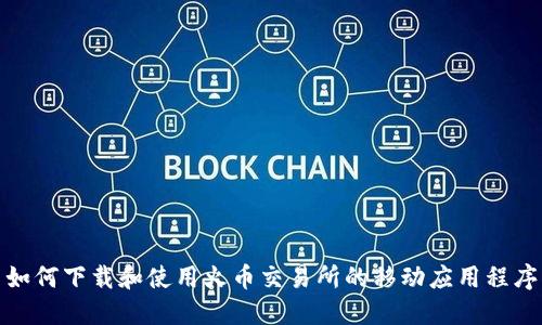 如何下载和使用火币交易所的移动应用程序