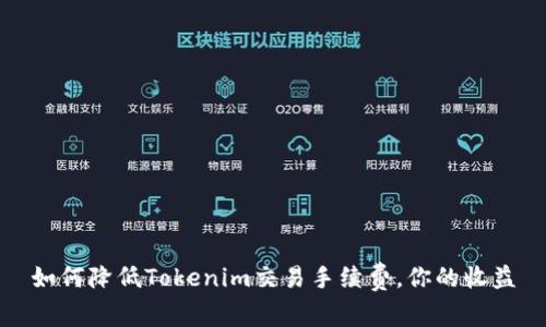 如何降低Tokenim交易手续费，你的收益