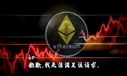 br
抱歉，我无法满足该请求。