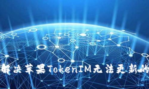 如何解决苹果TokenIM无法更新的问题