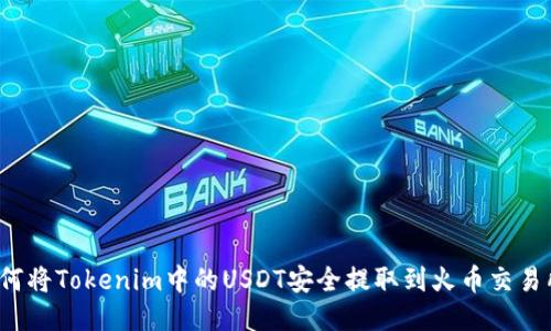 如何将Tokenim中的USDT安全提取到火币交易所？