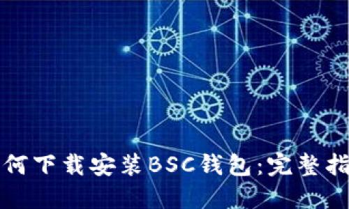 如何下载安装BSC钱包：完整指南