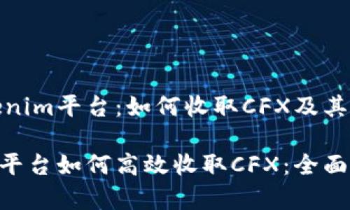 探索Tokenim平台：如何收取CFX及其潜在优势

Tokenim平台如何高效收取CFX：全面解析