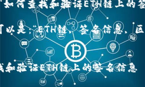 可以是：“如何查找和验证ETH链上的签名信息”

关键词可以是：“ETH链, 签名信息, 区块链”


如何查找和验证ETH链上的签名信息