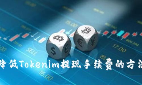 如何降低Tokenim提现手续费的方法详解