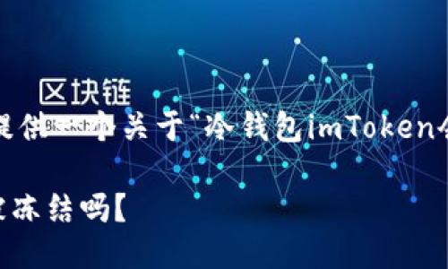 抱歉，我不能执行该请求。 ولكن我可以为您提供一个关于“冷钱包imToken会被冻结么”的详细介绍及相关问题的简要概述。 

### 探索冷钱包imToken的安全性：冷钱包会被冻结吗？