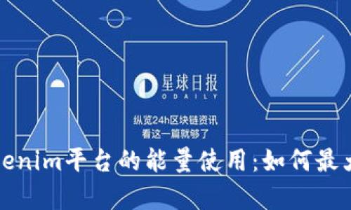 全面解析Tokenim平台的能量使用：如何最大化你的收益