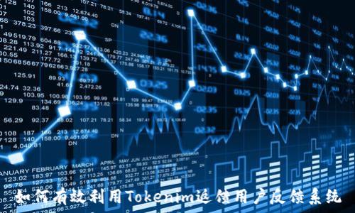   
如何有效利用Tokenim返馈用户反馈系统