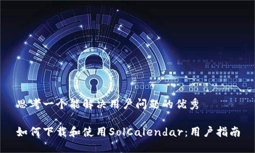思考一个能解决用户问题的优秀

如何下载和使用SolCalendar：用户指南