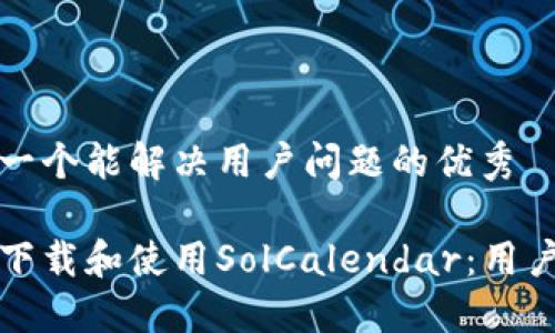 思考一个能解决用户问题的优秀

如何下载和使用SolCalendar：用户指南