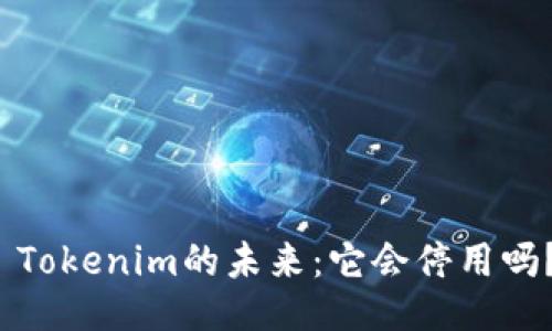  Tokenim的未来：它会停用吗？