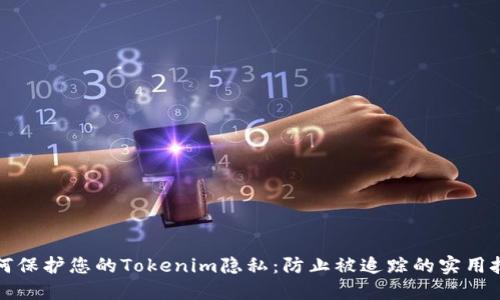 如何保护您的Tokenim隐私：防止被追踪的实用技巧