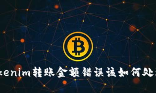 Tokenim转账金额错误该如何处理？