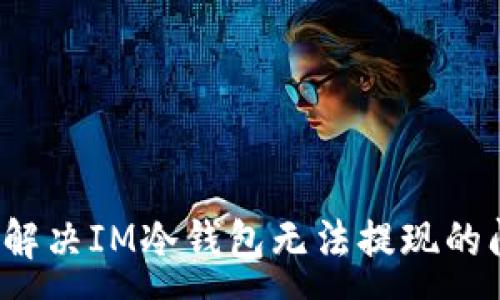 :
如何解决IM冷钱包无法提现的问题？
