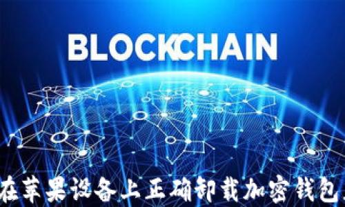 
如何在苹果设备上正确卸载加密钱包应用？