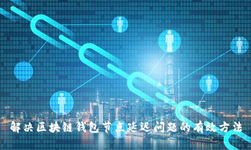 解决区块链钱包节点延迟问题的有效方法