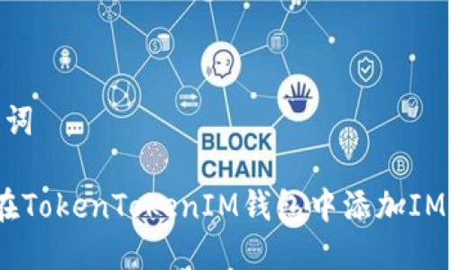 和关键词

 如何在TokenTokenIM钱包中添加IMU代币？