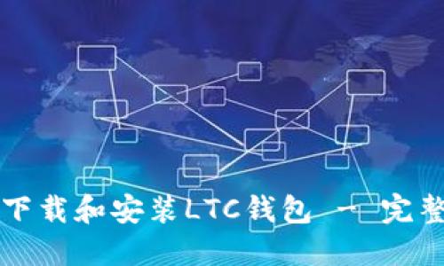 如何下载和安装LTC钱包 - 完整指南