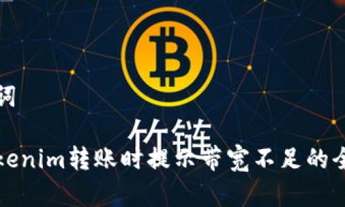 和关键词

解决Tokenim转账时提示带宽不足的全面指南