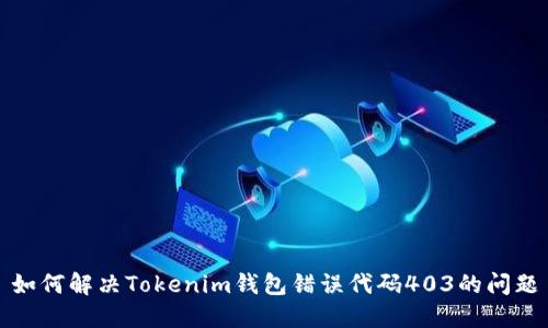如何解决Tokenim钱包错误代码403的问题