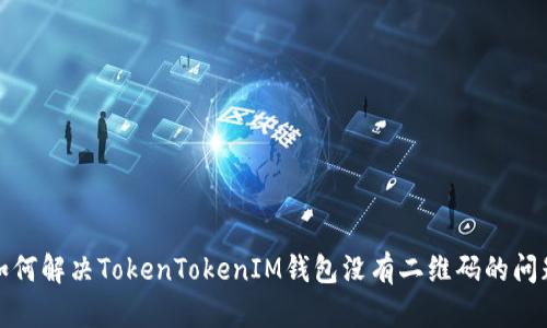 如何解决TokenTokenIM钱包没有二维码的问题