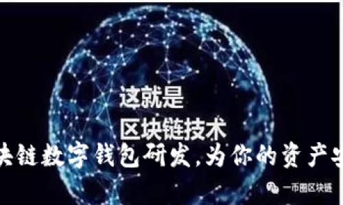 全面解析区块链数字钱包研发，为你的资产安全保驾护航
