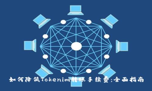 如何降低Tokenim转账手续费：全面指南